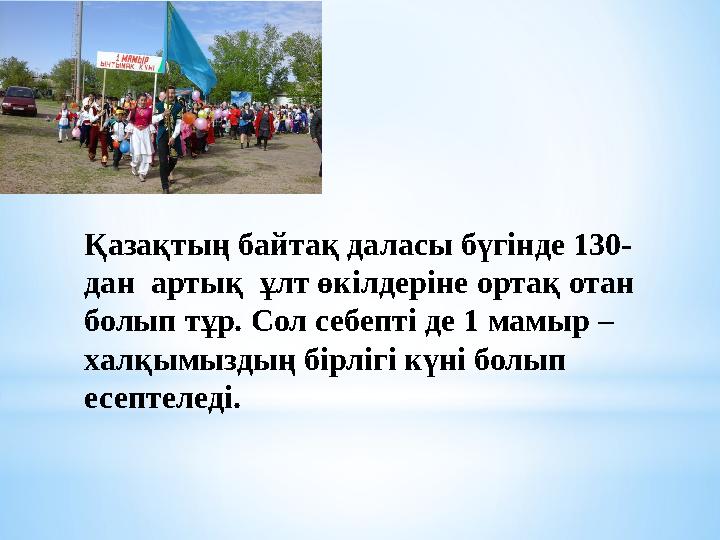 Қазақтың байтақ даласы бүгінде 130- дан артық ұлт өкілдеріне ортақ отан болып тұр. Сол себепті де 1 мамыр – халқымыздың бірл