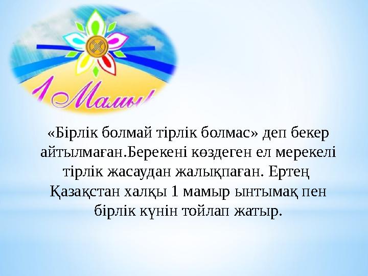 «Бірлік болмай тірлік болмас» деп бекер айтылма ған. Берекені көздеген ел мерекелі тірлік жасаудан жалықпаған. Ертең Қазақст