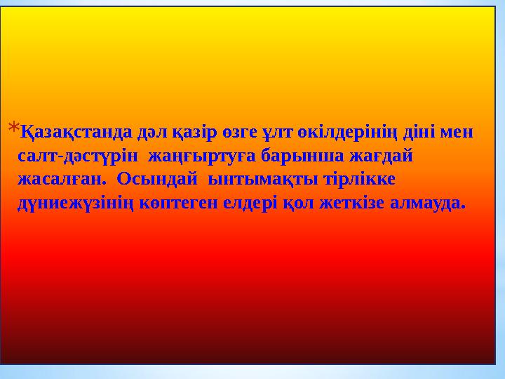 * Қазақстанда дәл қазір өзге ұлт өкілдерінің діні мен салт-дәстүрін жаңғыртуға барынша жағдай жасалған. Осындай ынтымақты т