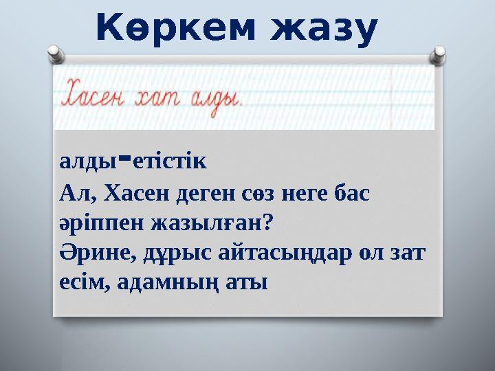 Көркем жазу алды - етістік Ал, Хасен деген сөз неге бас әріппен жазылған? Әрине, дұрыс айтасыңдар ол зат есім, адамның аты