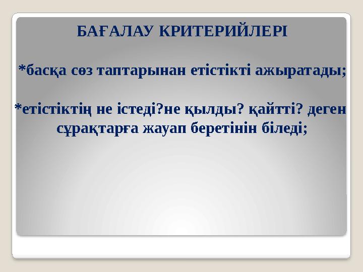 БАҒАЛАУ КРИТЕРИЙЛЕРІ * басқа сөз таптарынан етістікті ажыратады; * етістіктің не істеді?не қылды? қайтті? деген сұрақтарға жауа