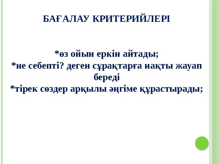 БАҒАЛАУ КРИТЕРИЙЛЕРІ * өз ойын еркін айтады; *не себепті? деген сұрақтарға нақты жауап береді * тірек сөздер арқылы әңгіме құра