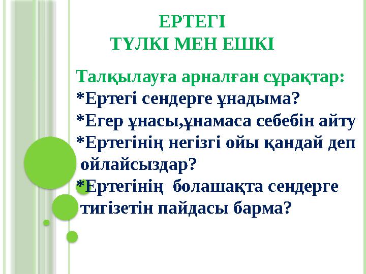 ЕРТЕГІ ТҮЛКІ МЕН ЕШКІ Талқылауға арналған сұрақтар: * Ертегі сендерге ұнадыма? *Егер ұнасы,ұнамаса себебін айту *Ертегінің негіз