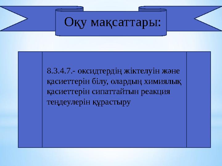Оқу мақсаттары: 8.3.4.7.- оксидтердің жіктелуін және қасиеттерін білу, олардың химиялық қасиеттерін сипаттайтын реакция теңде