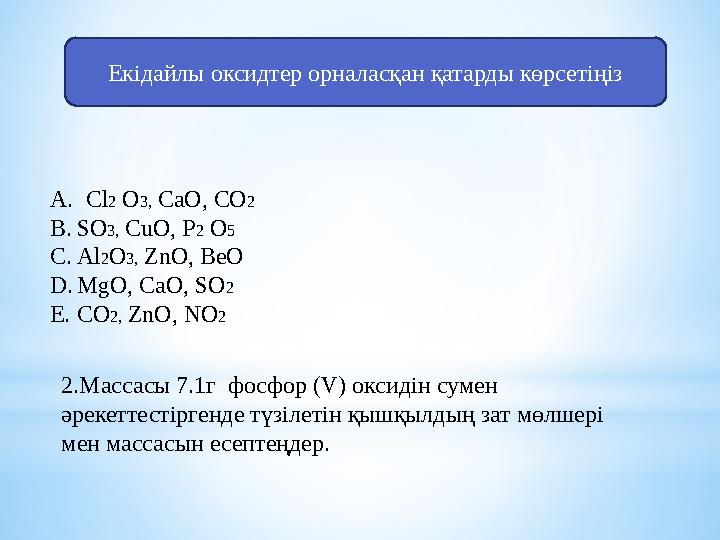 Екідайлы оксидтер орналасқан қатарды көрсетіңіз A. Cl 2 O 3 , CaO , CO 2 B. SO 3 , CuO , P 2 O 5 C. Al 2 O 3 , ZnO , BeO