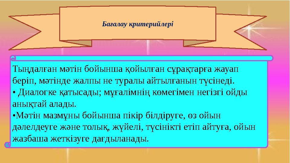 Бағалау критерийлері Тыңдалған мəтін бойынша қойылған сұрақтарға жауап беріп, мəтінде жалпы не туралы айтылғанын түсінеді. • Д