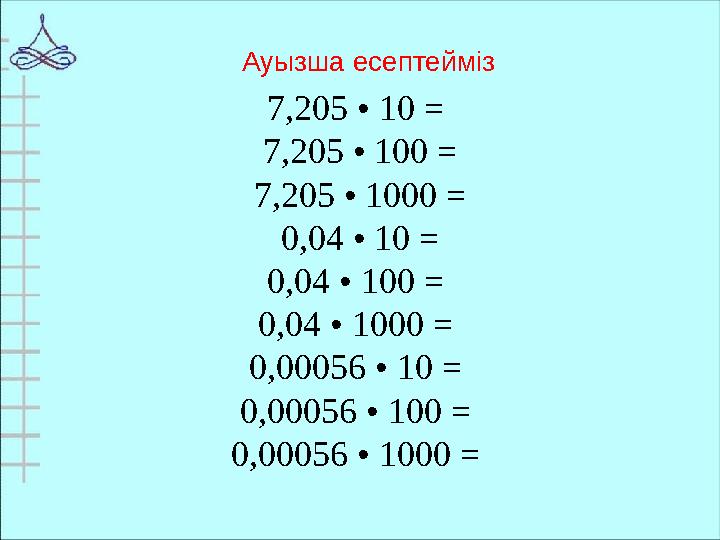 7 ,205 • 10 = 7,205 • 100 = 7,205 • 1000 = 0,04 • 10 = 0,04 • 100 = 0,04 • 1000 = 0,00056 • 10 = 0,00056 • 100 = 0,00056 •