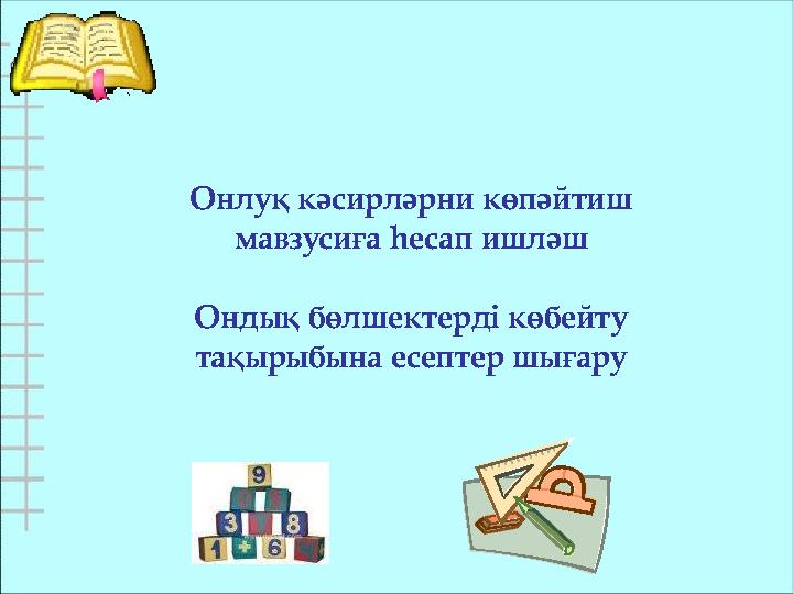 Онлуқ кәсирләрни көпәйтиш мавзусиға һесап ишләш Ондық бөлшектерді көбейту тақырыбына есептер шығару