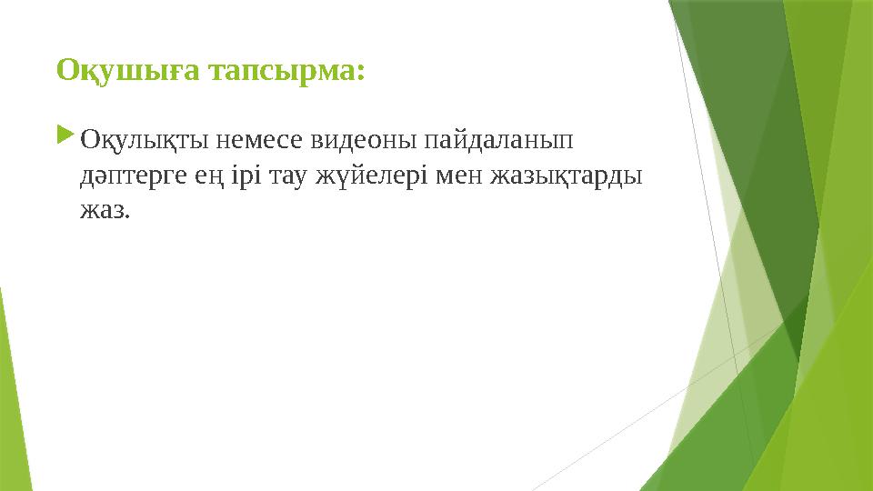 Оқушыға тапсырма:  Оқулықты немесе видеоны пайдаланып дәптерге ең ірі тау жүйелері мен жазықтарды жаз.