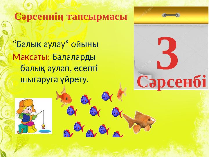 “ Балық аулау” ойыны Мақсаты: Балаларды балық аулап, есепті шығаруға үйрету. 3 СәрсенбіСәрсеннің тапсырмасы