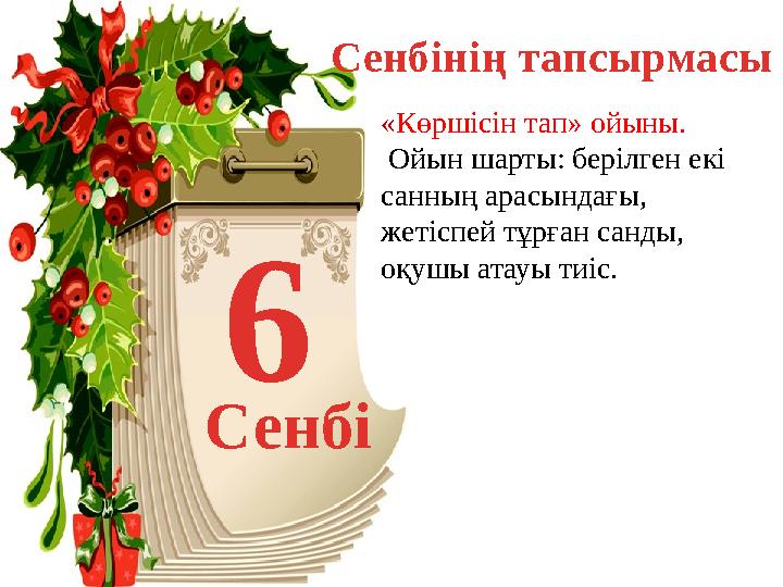 6 Сенбі « Көршісін тап» ойыны. Ойын шарты: берілген екі санның арасындағы, жетіспей тұрған санды, оқушы атауы тиіс. Сенбіні