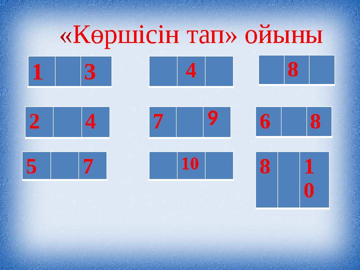 1 3 4 2 4 7 9 5 7 10 « Көршісін тап» ойыны 8 6 8 8 1 0