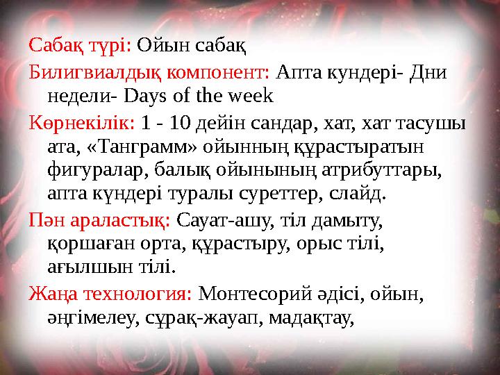 Сабақ түрі: Ойын сабақ Билигвиалдық компонент: Апта кундері- Дни недели- Days of the week Көрнекілік: 1 - 10 дейін сандар,