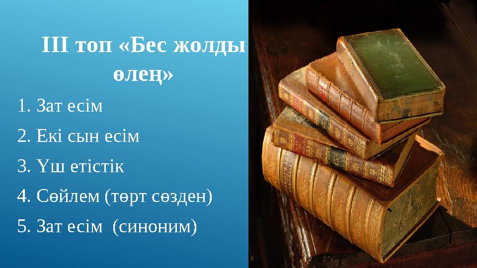 III топ «Бес жолды өлең» 1. Зат есім 2. Екі сын есім 3. Үш етістік 4. Сөйлем (төрт сөзден) 5. Зат есім (синоним)