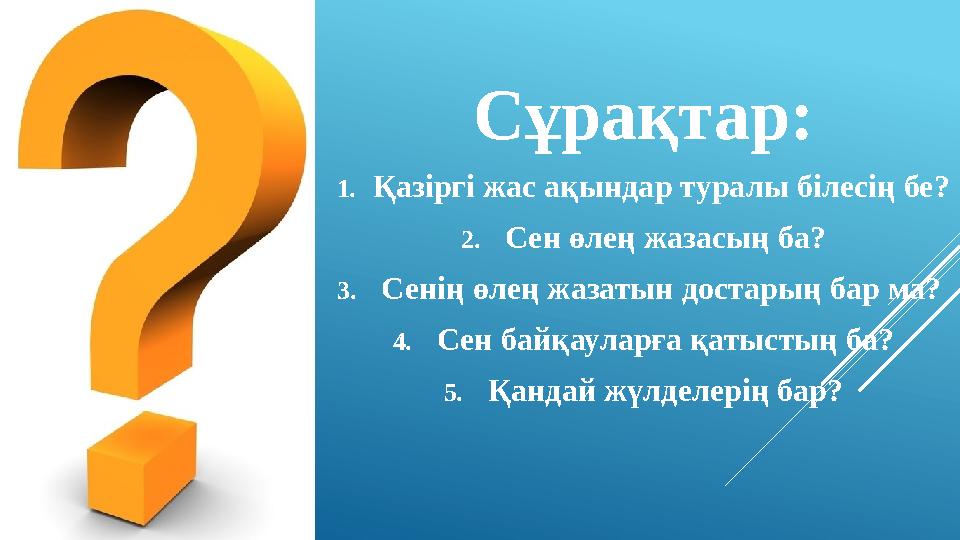 Сұрақтар: 1. Қазіргі жас ақындар туралы білесің бе? 2. Сен өлең жазасың ба? 3. Сенің өлең жазатын достарың бар ма? 4. С