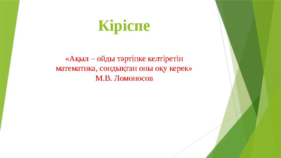 Кіріспе «Ақыл – ойды тәртіпке келтіретін математика, сондықтан оны оқу керек» М.В. Ломоносов