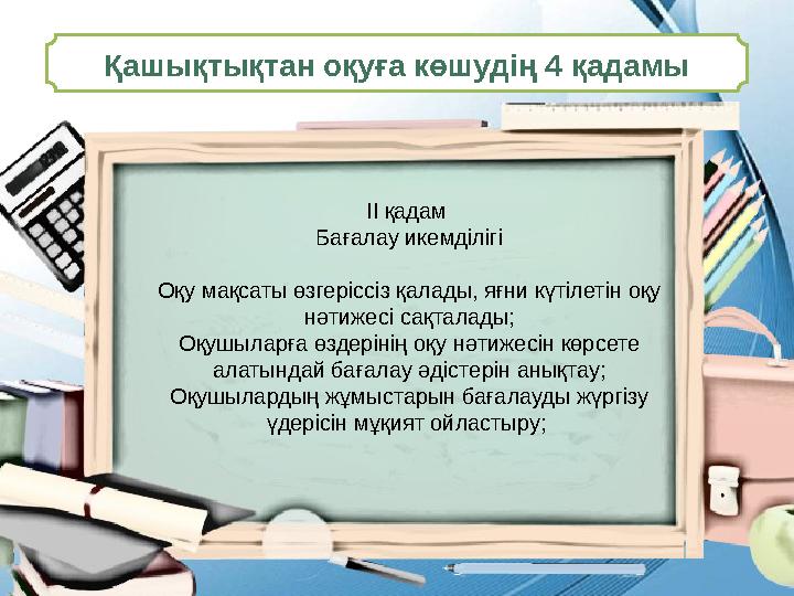 Қашықтықтан оқуға көшудің 4 қадамы ІІ қадам Бағалау икемділігі Оқу мақсаты өзгеріссіз қалады, яғни күтілетін оқу нәтижесі сақт