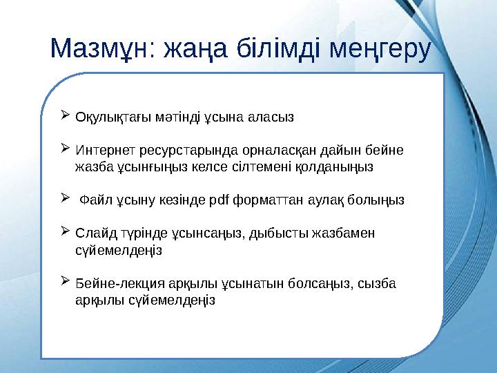 Мазмұн: жаңа білімді меңгеру  Оқулықтағы мәтінді ұсына аласыз  Интернет ресурстарында орналасқан дайын бейне жазба ұсынғыңы