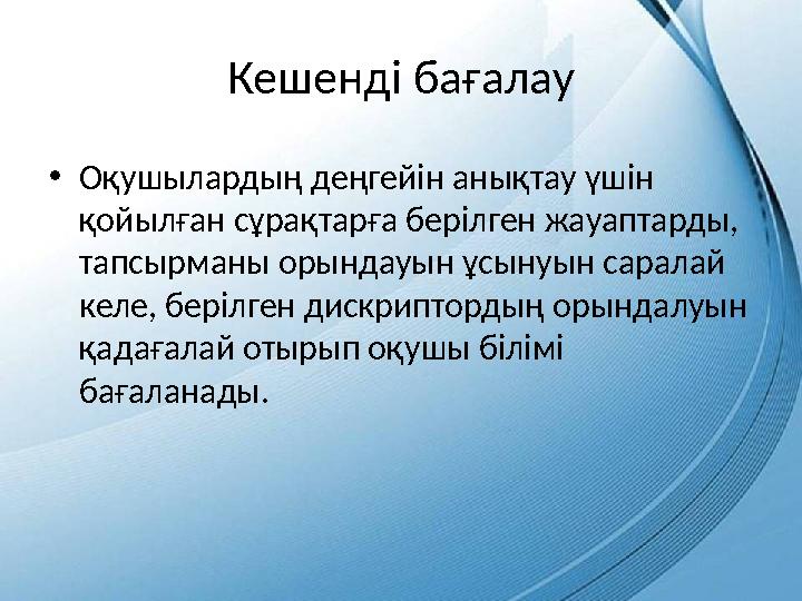 Кешенді бағалау • Оқушылардың деңгейін анықтау үшін қойылған сұрақтарға берілген жауаптарды, тапсырманы орындауын ұсынуын сара