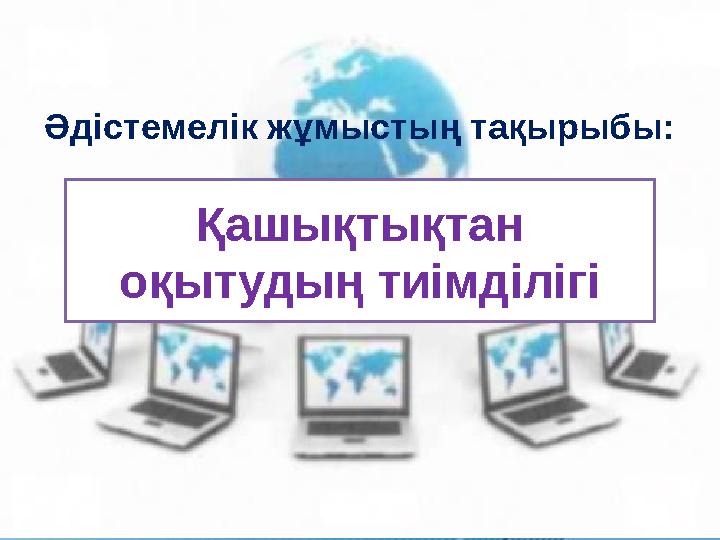 Қашықтықтан оқытудың тиімділігіӘдістемелік жұмыстың тақырыбы: