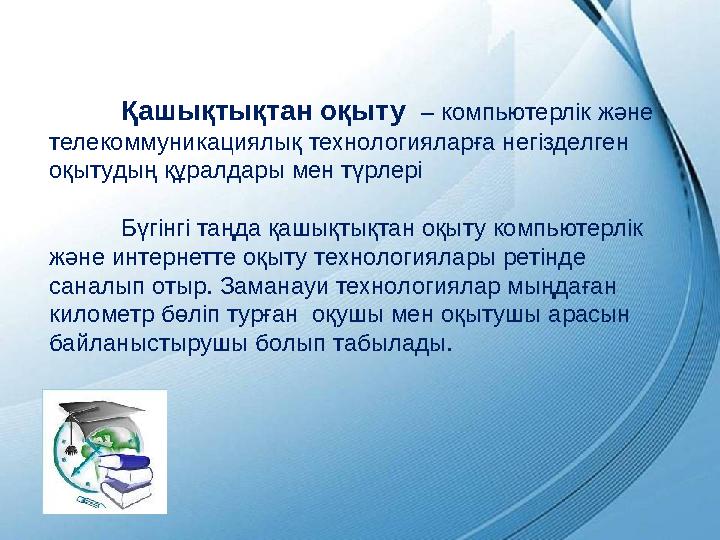 Қашықтықтан оқыту – компьютерлік және телекоммуникациялық технологияларға негізделген оқытудың құралдары мен түрлері Бүгінгі