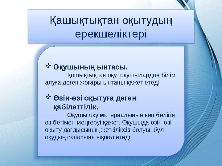 Қашықтықтан оқытудың ерекшеліктері  Оқушының ынтасы. Қашықтықтан оқу оқушылардан білім алуға деген жоғары ынтаны қажет етед