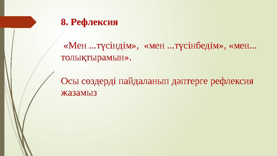 8. Рефлексия «Мен ...түсіндім», «мен ...түсінбедім», «мен... толықтырамын». Осы сөздерді пайдаланып дәптерге рефлексия жазам