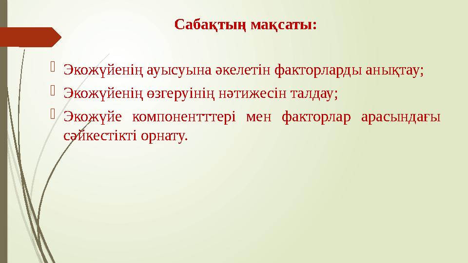 Саба қтың мақсаты:  Экожүйенің ауысуына әкелетін факторларды анықтау;  Экожүйенің өзгеруінің нәтижесін талдау;  Экожүйе ком