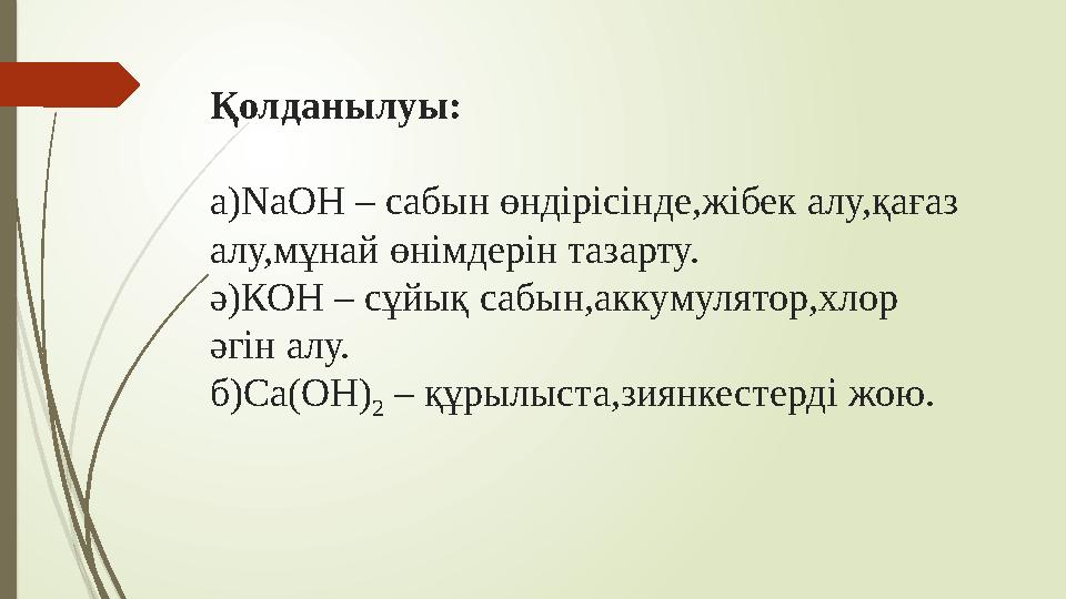Қолданылуы: а)NaOH – сабын өндірісінде,жібек алу,қағаз алу,мұнай өнімдерін тазарту. ә)КОН – сұйық сабын,аккумулятор,хлор әгін