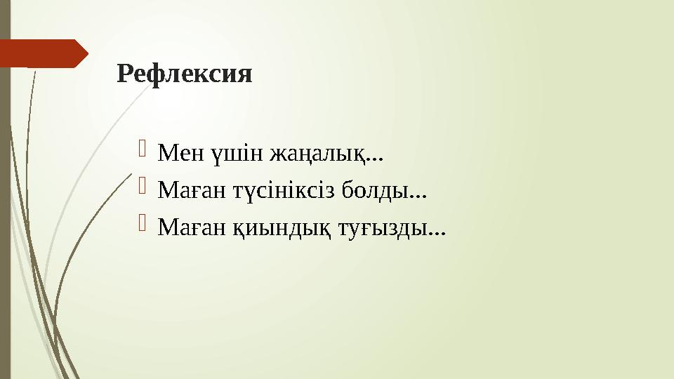  Мен үшін жаңалық...  Маған түсініксіз болды...  Маған қиындық туғызды...Рефлексия