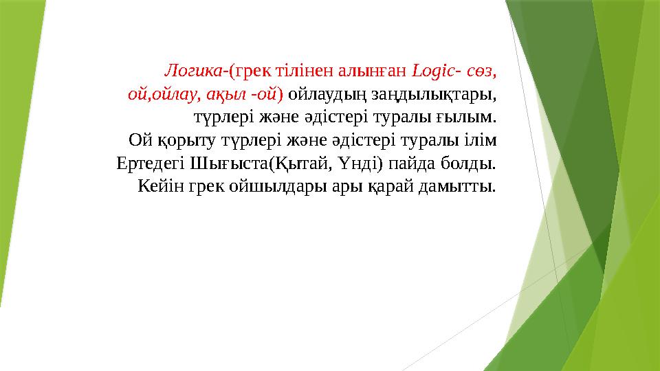 Логика -(грек тілінен алынған Logic- сөз, ой,ойлау, ақыл -ой ) ойлаудың заңдылықтары, түрлері және әдістері туралы ғылым. Ой
