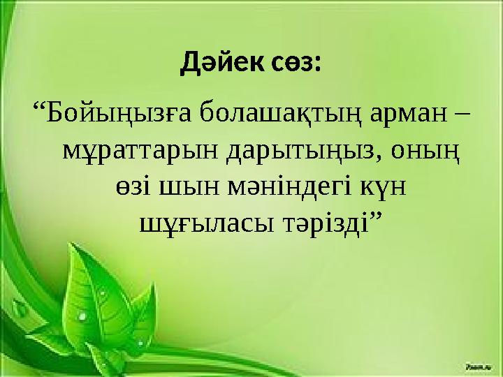 Дәйек сөз: “ Бойыңызға болашақтың арман – мұраттарын дарытыңыз, оның өзі шын мәніндегі күн шұғыласы тәрізді”