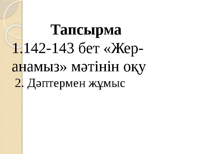 Тапсырма 1.142-143 бет «Жер- анамыз» мәтінін оқу 2. Дәптермен жұмыс