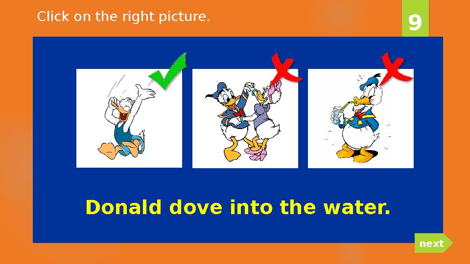 Donald dove into the water. 9 nextClick on the right picture.