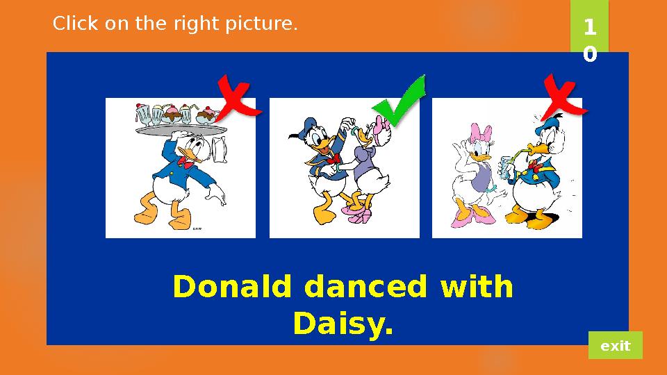 Donald danced with Daisy. 1 0 exitClick on the right picture.