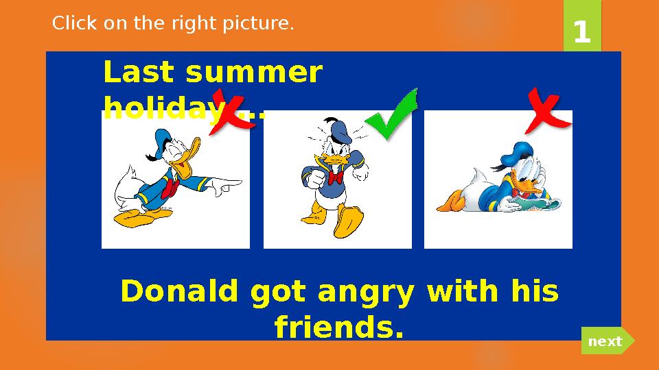 Donald got angry with his friends. 1 nextClick on the right picture. Last summer holiday …
