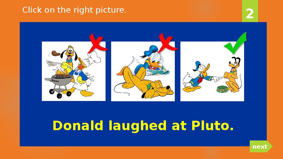 Donald laughed at Pluto. 2 nextClick on the right picture.
