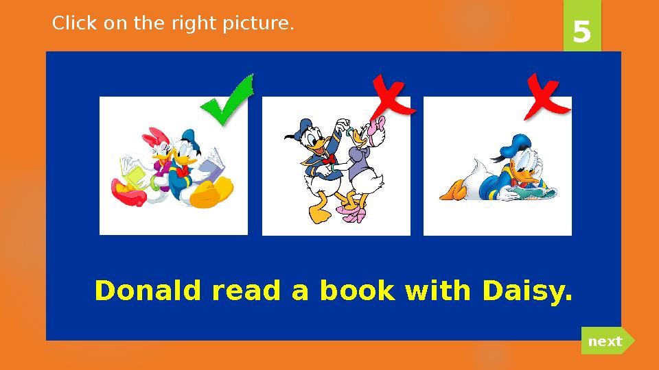 Donald read a book with Daisy. 5 nextClick on the right picture.