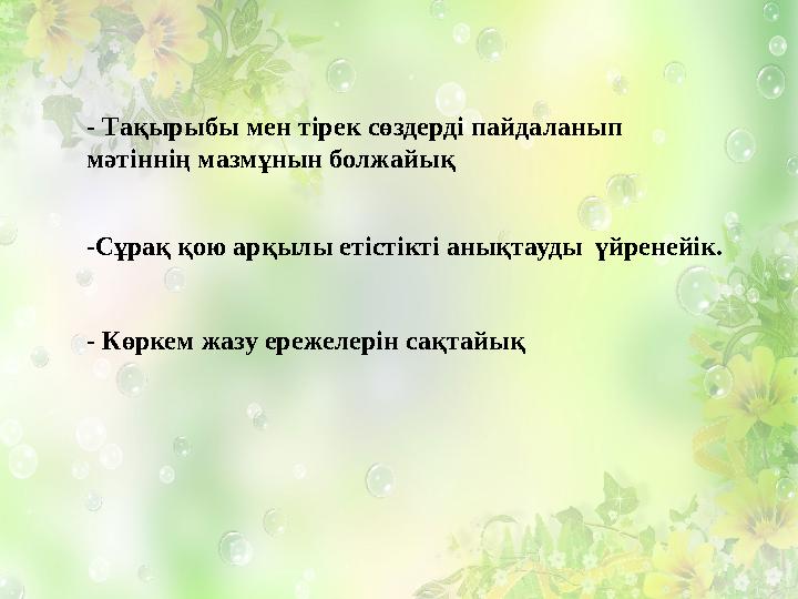- Тақырыбы мен тірек сөздерді пайдаланып мәтіннің мазмұнын болжайық - Көркем жазу ережелерін сақтайық-Сұрақ қою арқылы етістікт