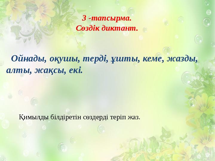 3 -тапсырма. Сөздік диктант. Ойнады, оқушы, терді, ұшты, кеме, жазды, алты, жақсы, екі. Қимылды білдіретін сөздерді теріп жа