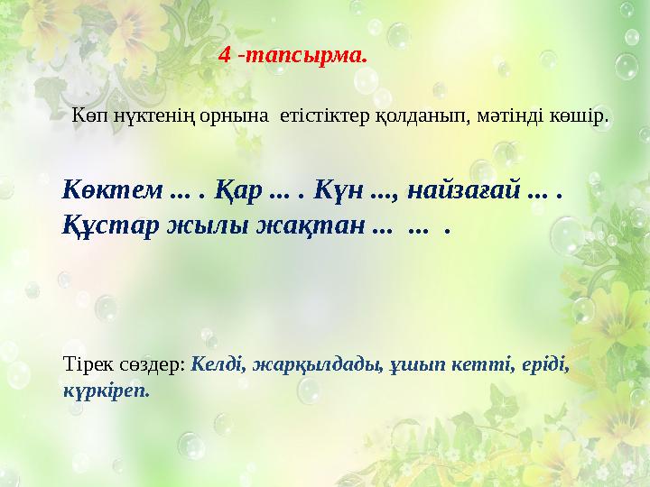 Көктем ... . Қар ... . Күн ..., найзағай ... . Құстар жылы жақтан ... ... . 4 -тапсырма. Көп нүктенің орнына етістіктер
