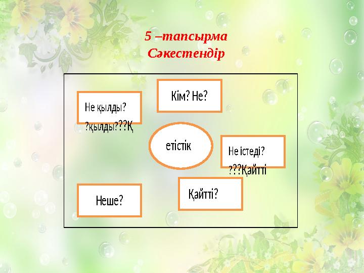 Кім? Не? Неше? етістік Не істеді? ? ??Қайтті Қайтті? Не қылды? ?қылды? ??Қайтті 5 –тапсырма Сәкестендір