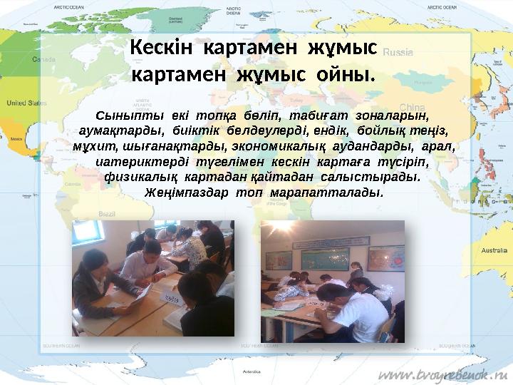Кескін картамен жұмыс картамен жұмыс ойны. Сыныпты екі топқа бөліп, табиғат зоналарын, аумақтарды, биіктік белд