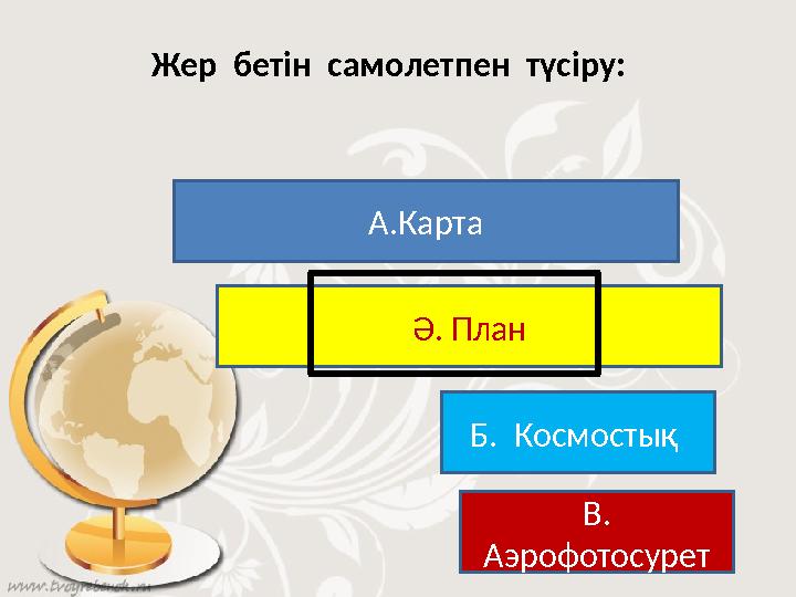 Жер бетін самолетпен түсіру: А.Карта Ә. План Б. Космостық В. Аэрофотосурет