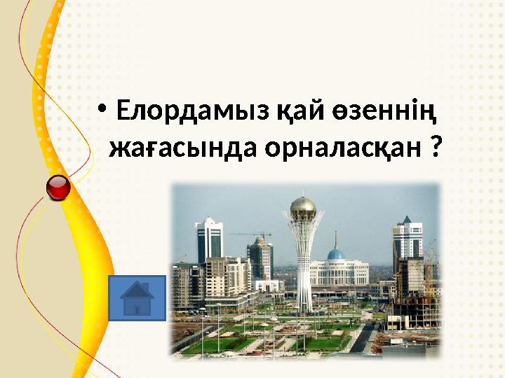 • Елордамыз қай өзеннің жағасында орналасқан ?