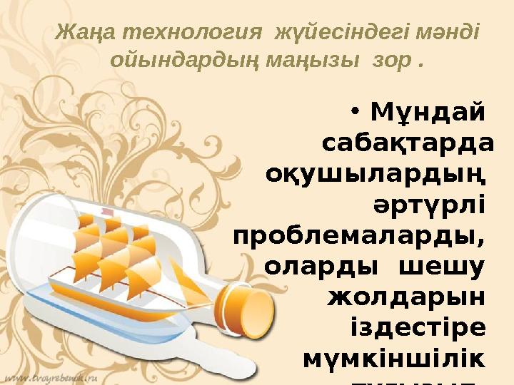 Жаңа технология жүйесіндегі мәнді ойындардың маңызы зор . • Мұндай сабақтарда оқушылардың әртүрлі проблемаларды, ола