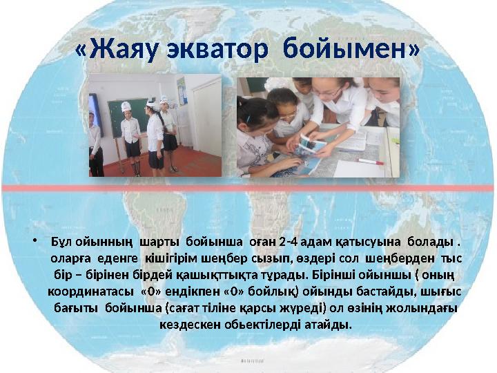 «Жаяу экватор бойымен» • Бұл ойынның шарты бойынша оған 2-4 адам қатысуына болады . оларға еденге кішігірім шеңбер сызып