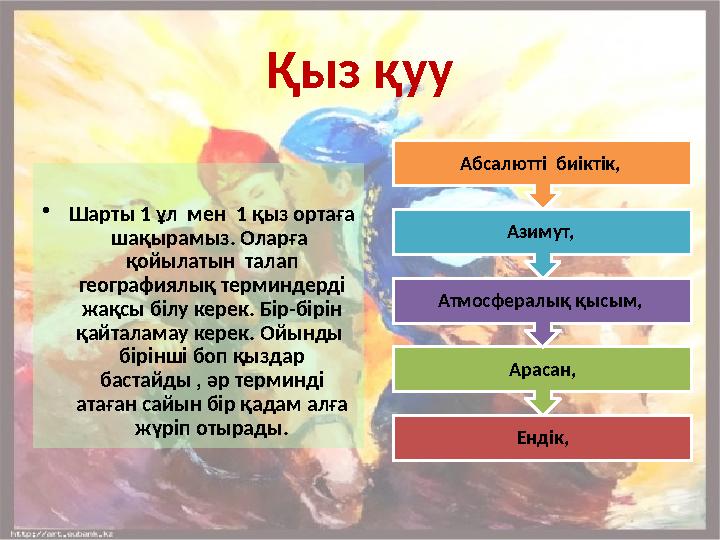 Қыз қуу • Шарты 1 ұл мен 1 қыз ортаға шақырамыз. Оларға қойылатын талап географиялық терминдерді жақсы білу керек. Бір-б