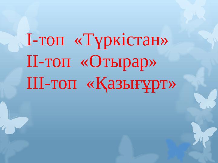 І-топ «Түркістан» ІІ-топ «Отырар» ІІІ-топ «Қазығұрт»