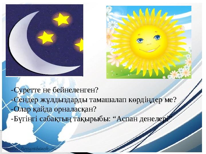 -Суретте не бейнеленген? -Сендер жұлдыздарды тамашалап көрдіңдер ме? -Олар қайда орналасқан? -Бүгінгі сабақтың тақырыбы: “Аспан